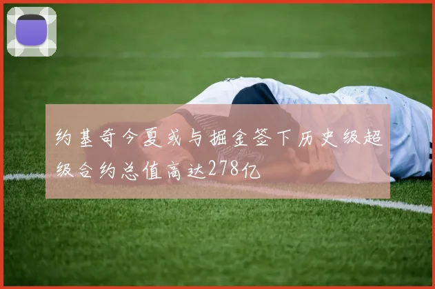 约基奇今夏或与掘金签下历史级超级合约总值高达278亿