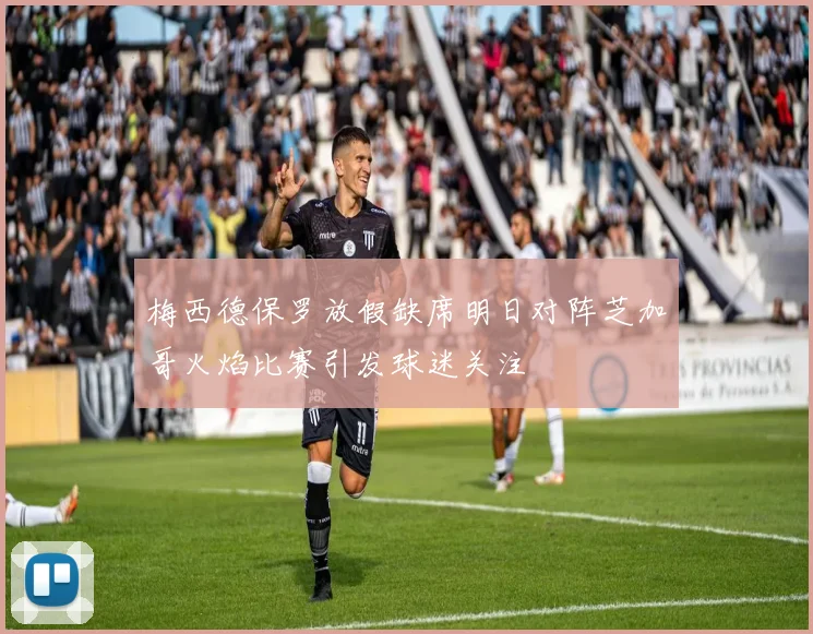 梅西德保罗放假缺席明日对阵芝加哥火焰比赛引发球迷关注