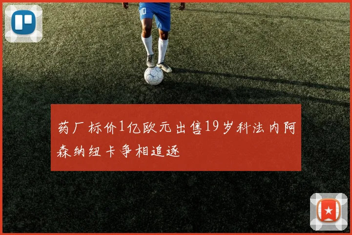 药厂标价1亿欧元出售19岁科法内阿森纳纽卡争相追逐