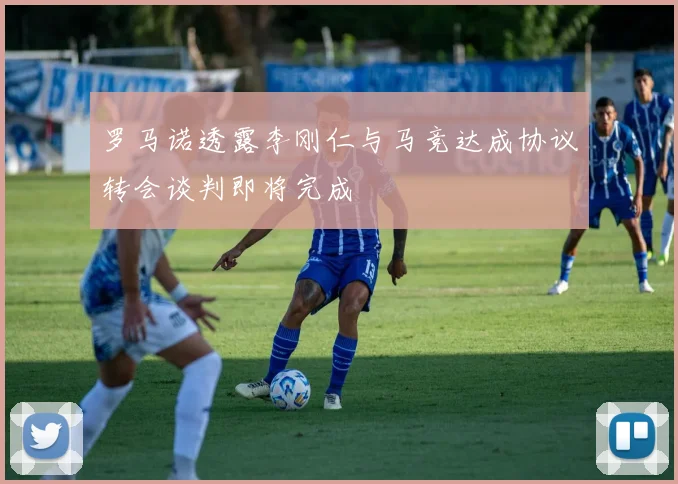 罗马诺透露李刚仁与马竞达成协议转会谈判即将完成